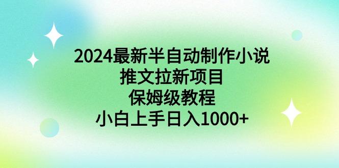 2024最新半自动制作小说推文拉新项目，保姆级教程，小白上手日入1000+-揽颜居工坊