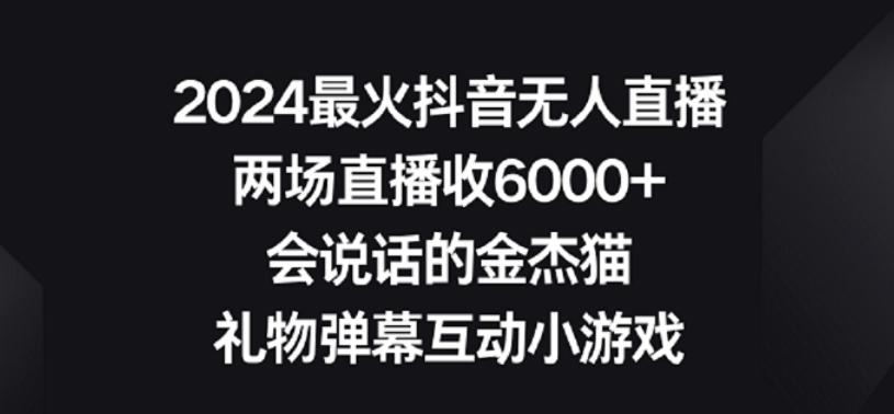 2024最火抖音无人直播，两场直播收6000+，礼物弹幕互动小游戏【揭秘】-揽颜居工坊