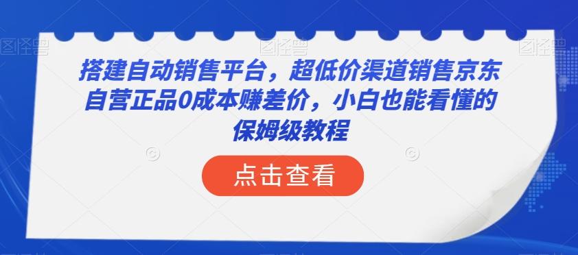 搭建自动销售平台，超低价渠道销售京东自营正品0成本赚差价，小白也能看懂的保姆级教程【揭秘】-揽颜居工坊