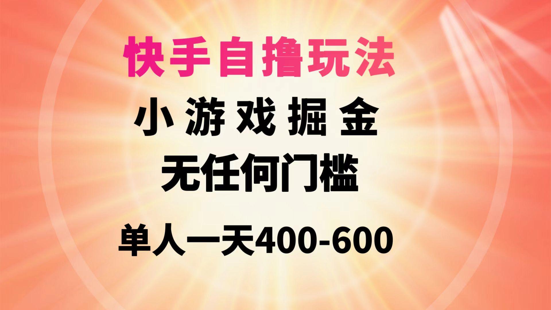 (9712期)快手自撸玩法小游戏掘金无任何门槛单人一天400-600-揽颜居工坊
