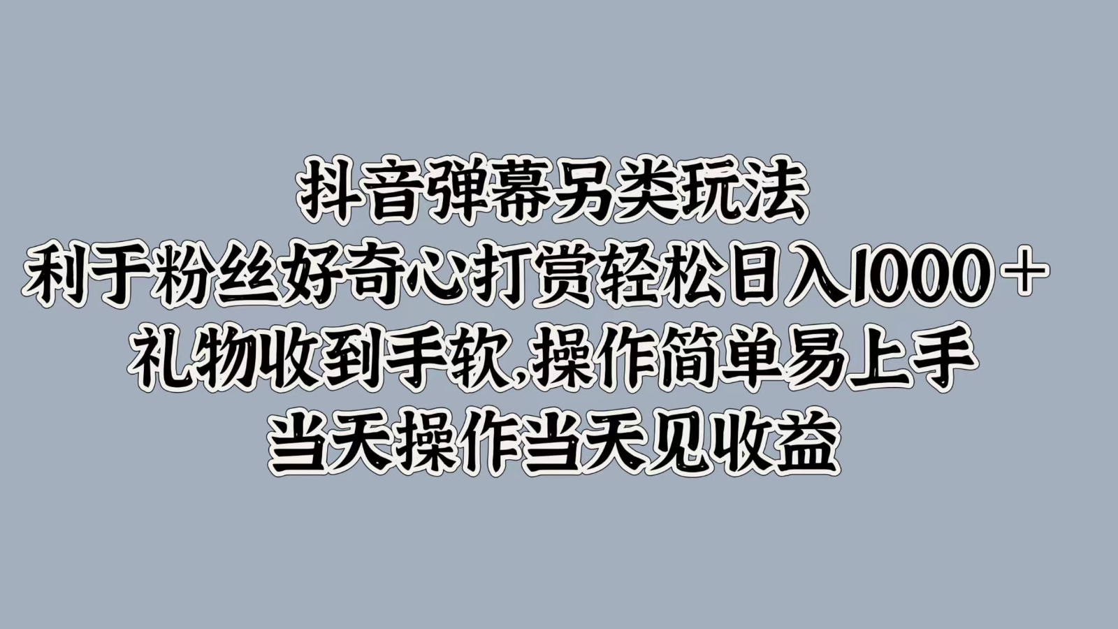 抖音弹幕另类玩法，利于粉丝好奇心打赏轻松日入1000＋ 礼物收到手软，操作简单-揽颜居工坊