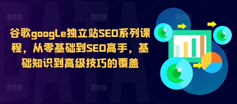 谷歌google独立站SEO系列课程，从零基础到SEO高手，基础知识到高级技巧的覆盖-揽颜居工坊