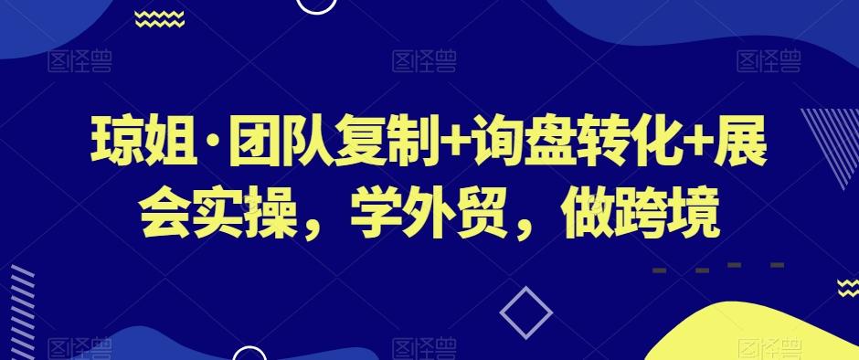 琼姐·团队复制+询盘转化+展会实操，学外贸，做跨境-揽颜居工坊