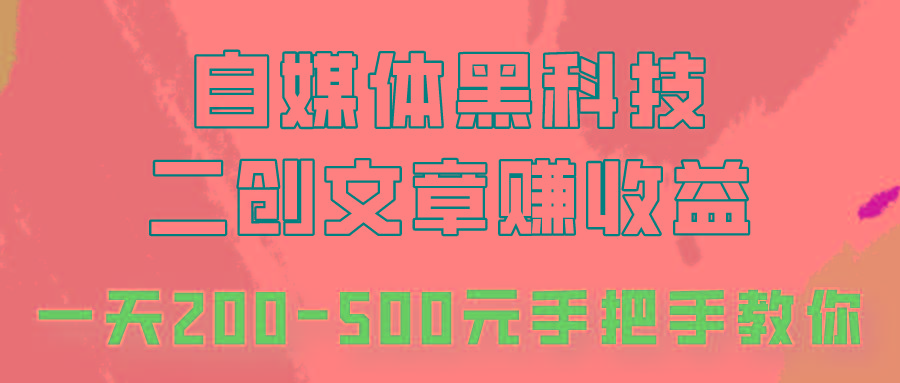 自媒体黑科技：二创文章做收益，一天200-500元，手把手教你！-揽颜居工坊