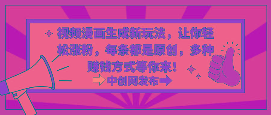 视频漫画生成新玩法，让你轻松涨粉，每条都是原创，多种赚钱方式等你来！-揽颜居工坊