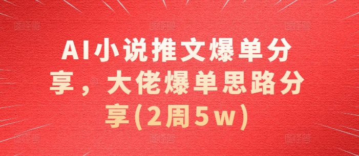 AI小说推文爆单分享，大佬爆单思路分享(2周5w)-揽颜居工坊