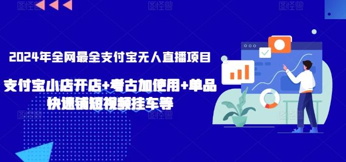2024年全网最全支付宝无人直播项目，支付宝小店开店+考古加使用+单品快速铺短视频挂车等【揭秘】-揽颜居工坊