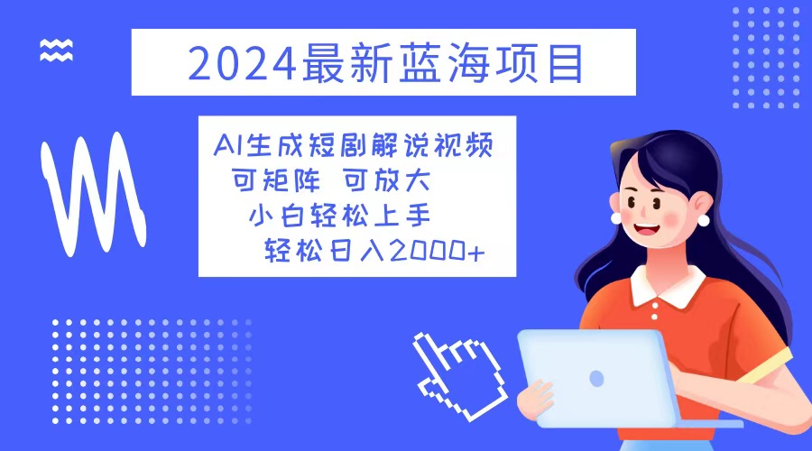 2024最新蓝海项目 AI生成短剧解说视频 小白轻松上手 日入2000+-揽颜居工坊