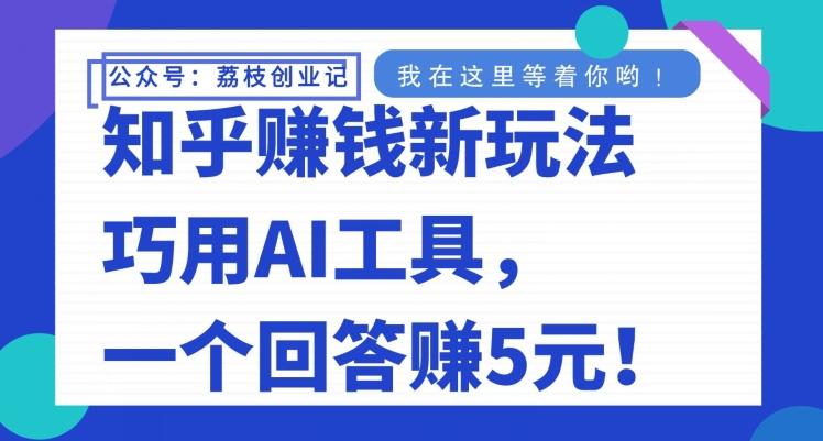 知乎赚钱新玩法，巧用AI工具，一个回答赚5元-揽颜居工坊