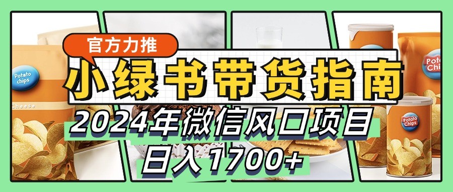 小绿书带货完全教学指南，2024年微信风口项目，日入1700+-揽颜居工坊