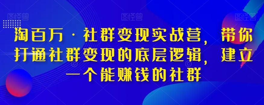 淘百万·社群变现实战营，带你打通社群变现的底层逻辑，建立一个能赚钱的社群-揽颜居工坊