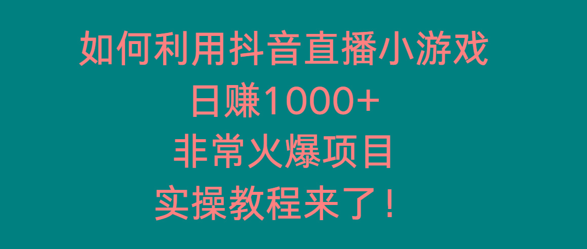 如何利用抖音直播小游戏日赚1000+，非常火爆项目，实操教程来了！-揽颜居工坊