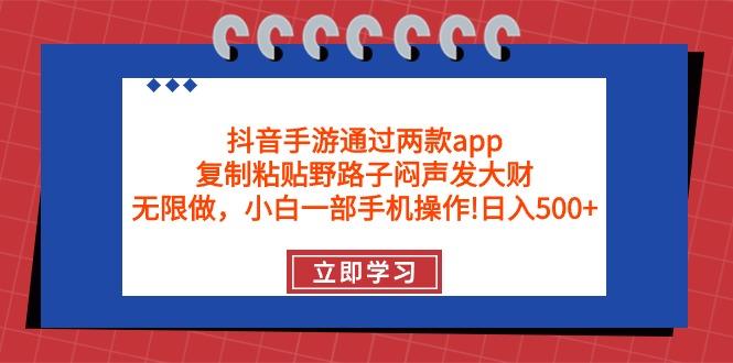 (9912期)抖音手游通过两款app，复制粘贴野路子闷声发大财，无限做 一部手机日入500+-揽颜居工坊