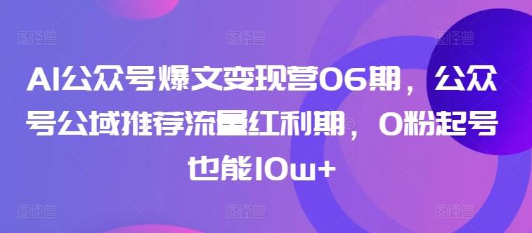 AI公众号爆文变现营06期，公众号公域推荐流量红利期，0粉起号也能10w+-揽颜居工坊