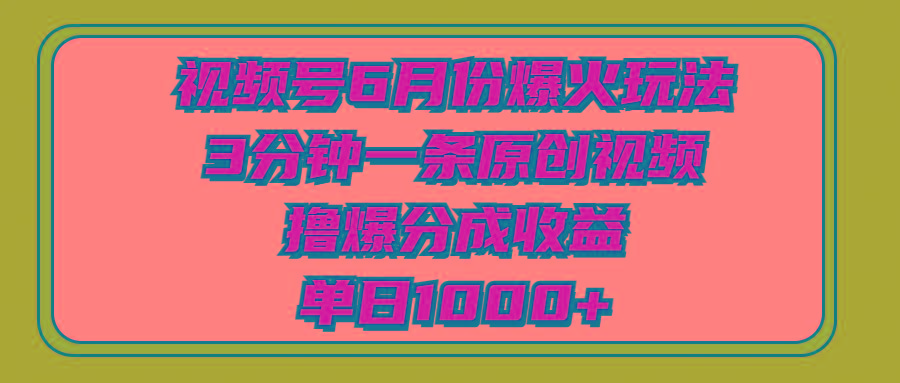 视频号6月份爆火玩法，3分钟一条原创视频，撸爆分成收益，单日1000+-揽颜居工坊