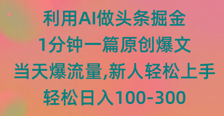 (9307期)利用AI做头条掘金，1分钟一篇原创爆文，当天爆流量，新人轻松上手-揽颜居工坊