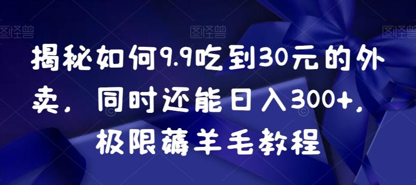 揭秘如何9.9吃到30元的外卖，同时还能日入300+，极限薅羊毛教程-揽颜居工坊