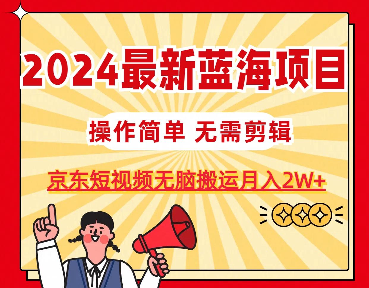 2024最新蓝海项目，无需剪辑，京东图文短视频无脑搬运月入2W+-揽颜居工坊