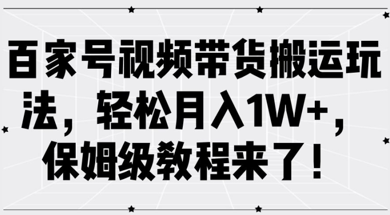 百家号视频带货搬运玩法,轻松月入1W+,保姆级教程来了【揭秘】-揽颜居工坊