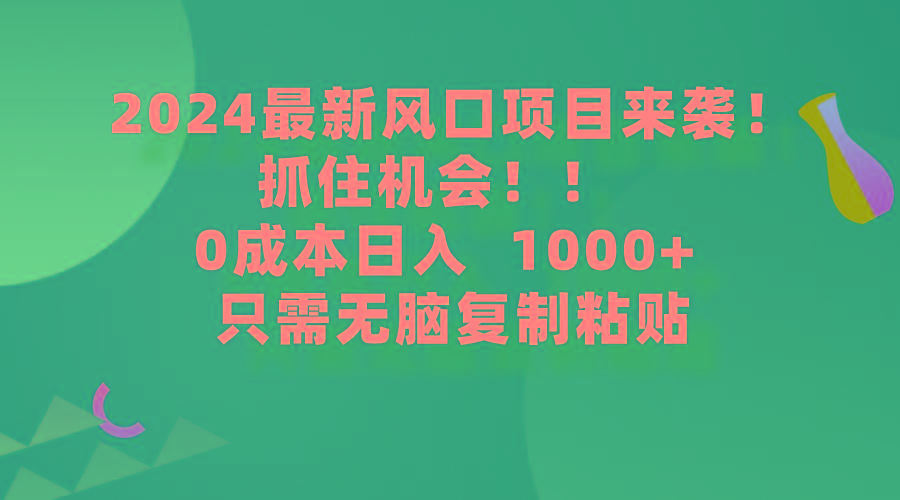 (9899期)2024最新风口项目来袭，抓住机会，0成本一部手机日入1000+，只需无脑复…-揽颜居工坊