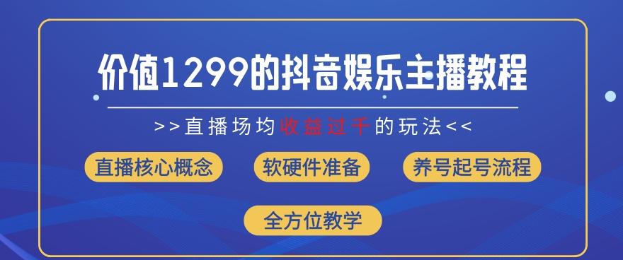 价值1299的抖音娱乐主播场均直播收入过千打法教学(8月最新)【揭秘】-揽颜居工坊