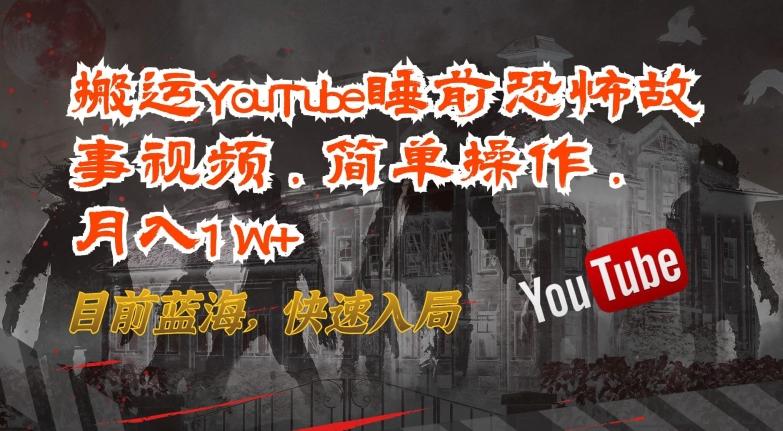 搬运YouTube睡前恐怖故事视频，简单操作，月入1W+，目前蓝海，快速入局【揭秘】-揽颜居工坊