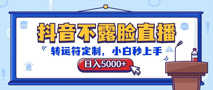 抖音不露脸直播，转运符定制，日入5000+，小白秒上手-揽颜居工坊