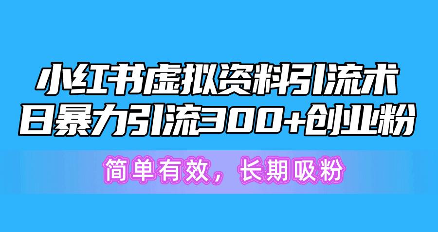 小红书虚拟资料引流术，日暴力引流300+创业粉，简单有效，长期吸粉-揽颜居工坊