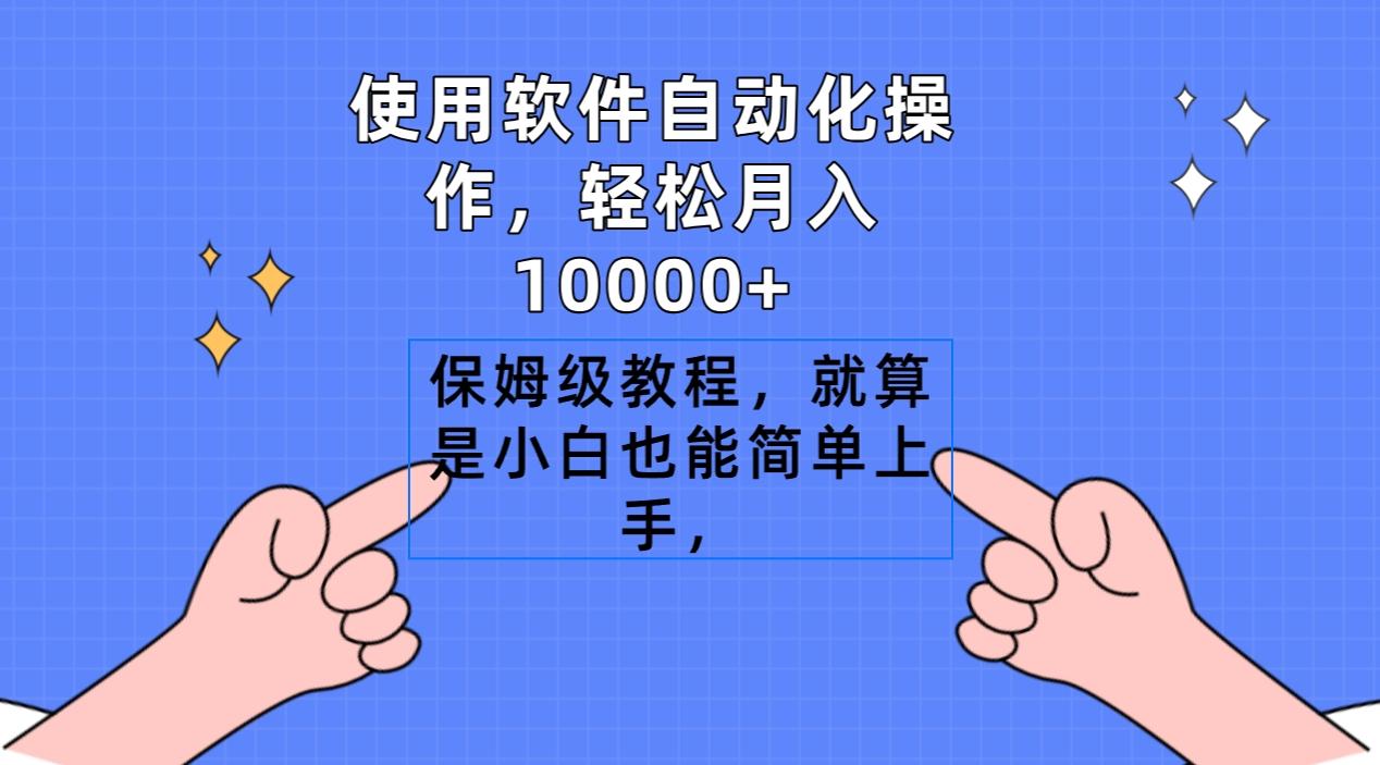 使用软件自动化操作，轻松月入10000+，保姆级教程，就算是小白也能简单上手-揽颜居工坊