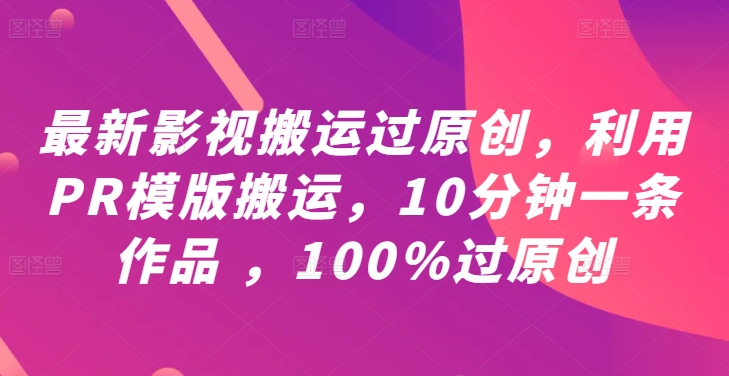 最新影视搬运过原创，利用PR模版搬运，10分钟一条作品 ，100%过原创【教程+PR模板】-揽颜居工坊