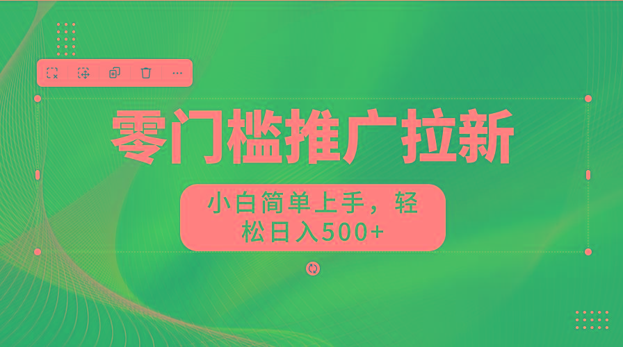 零门槛推广拉新,小白简单上手,轻松日入500+-揽颜居工坊