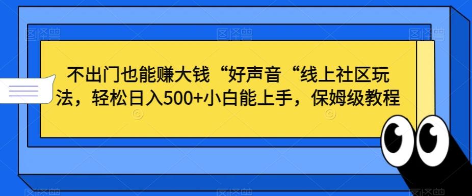 不出门也能赚大钱“好声音“线上社区玩法，轻松日入500+小白能上手，保姆级教程【揭秘】-揽颜居工坊