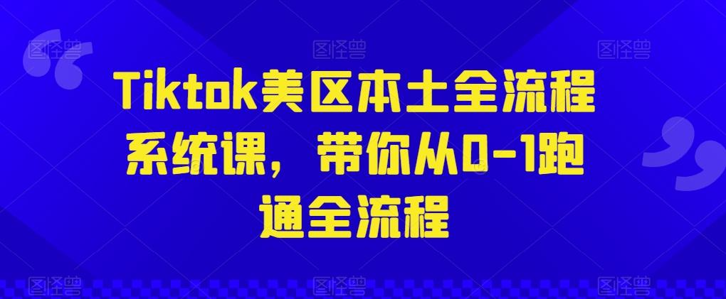 Tiktok美区本土全流程系统课，带你从0-1跑通全流程-揽颜居工坊
