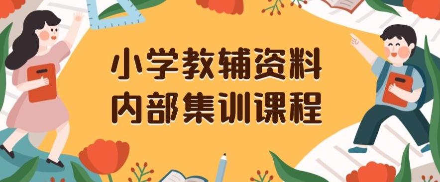小学教辅资料，内部集训保姆级教程，私域一单收益29-129（教程+资料）-揽颜居工坊
