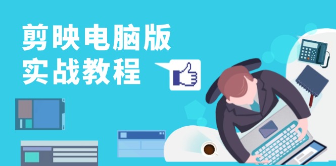 剪映电脑版实战教程，0基础打造短视频剪辑高手，详解功能、工具与实操案例-揽颜居工坊