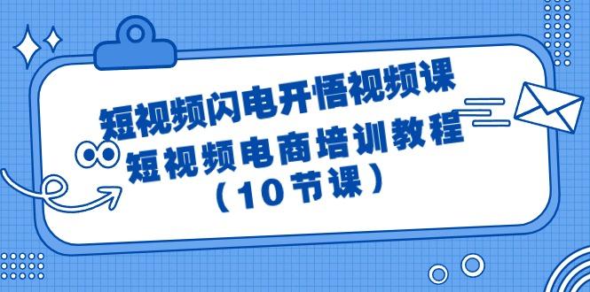 (9682期)短视频-闪电开悟视频课：短视频电商培训教程(10节课)-揽颜居工坊