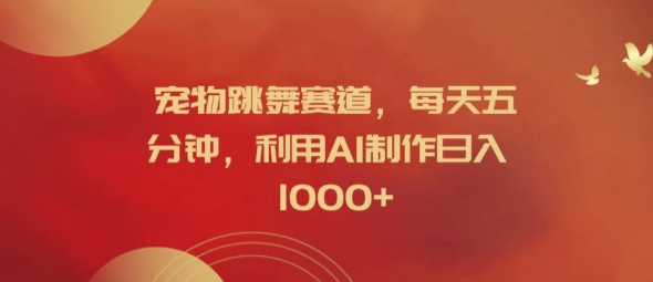 宠物跳舞赛道，每天五分钟，利用AI制作日入1k【揭秘】-揽颜居工坊