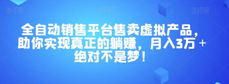 全自动销售平台售卖虚拟产品，助你实现真正的躺赚，月入3万＋绝对不是梦！【揭秘】-揽颜居工坊