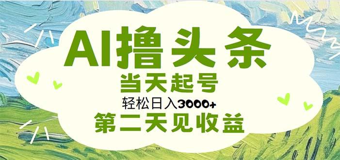 AI撸头条，轻松日入3000+无脑操作，当天起号，第二天见收益-揽颜居工坊
