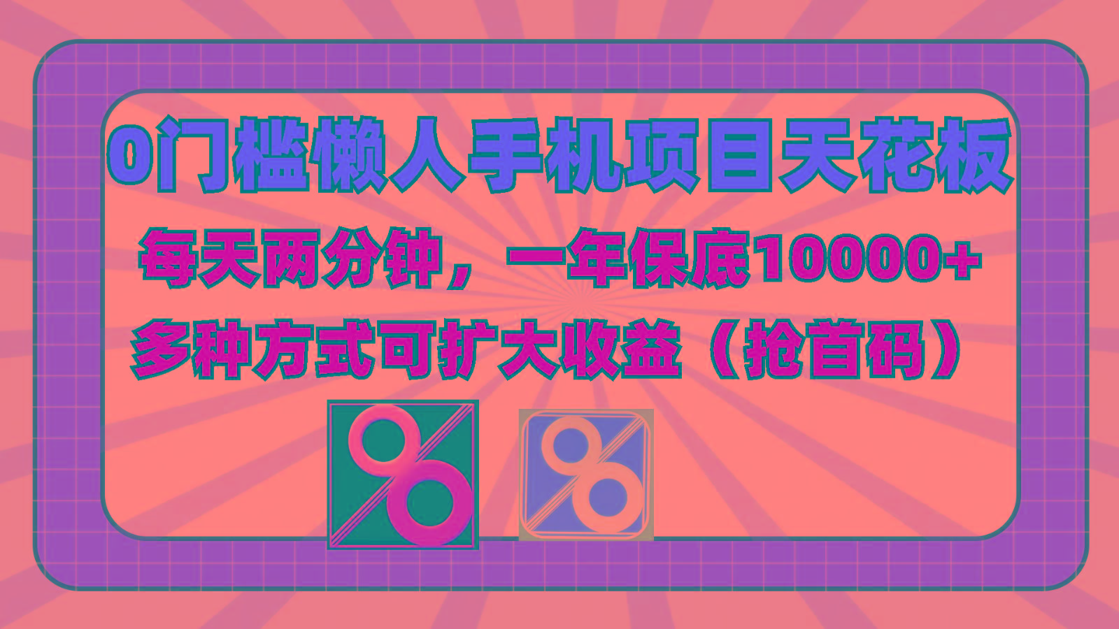0门槛懒人手机项目，每天2分钟，一年10000+多种方式可扩大收益(抢首码)-揽颜居工坊