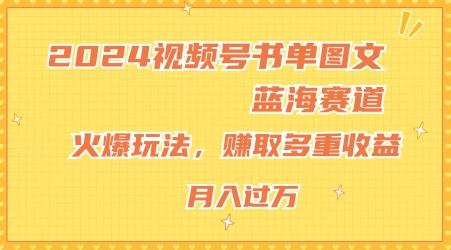 2024视频号书单图文蓝海赛道,火爆玩法,赚取多重收益,小白轻松上手,月入上万【揭秘】-揽颜居工坊