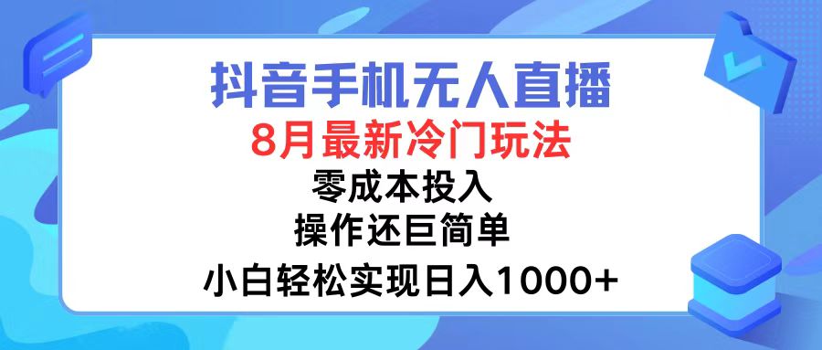 抖音手机无人直播，8月全新冷门玩法，小白轻松实现日入1000+，操作巨…-揽颜居工坊