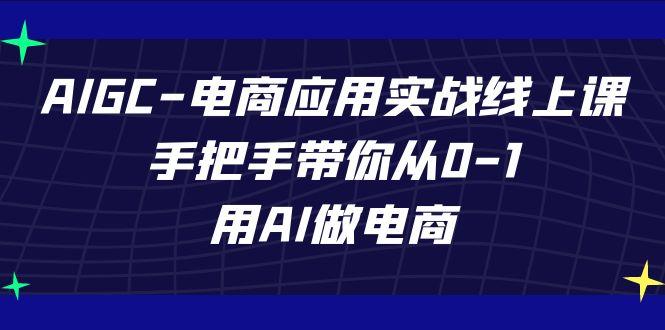 AIGC电商应用实战线上课，手把手带你从0-1，用AI做电商(更新39节课)-揽颜居工坊