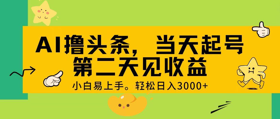 AI撸头条，轻松日入3000+，当天起号，第二天见收益。-揽颜居工坊
