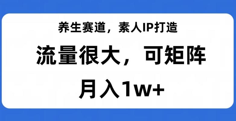 养生赛道，素人IP打造，流量很大，可矩阵，月入1w+【揭秘】-揽颜居工坊