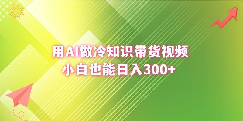 (8631期)用AI做冷知识带货视频，小白也能日入300+-揽颜居工坊