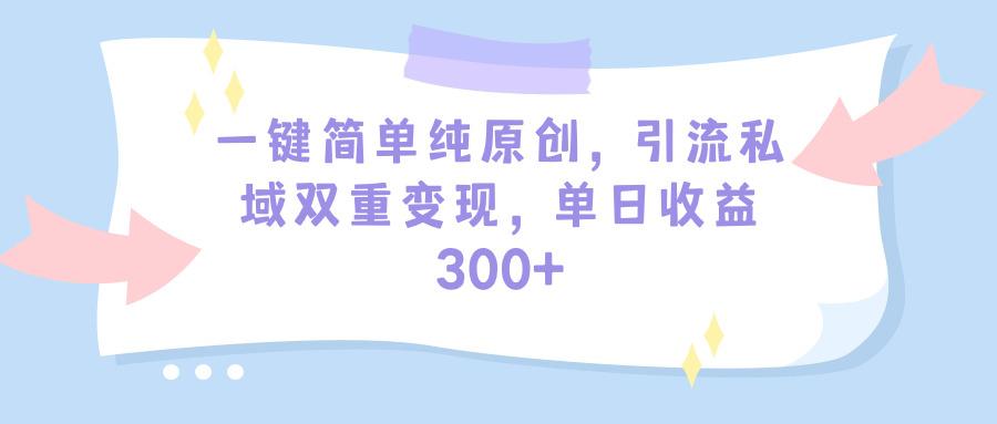 (9472期)一键简单纯原创，引流私域双重变现，单日收益300+(教程+素材)-揽颜居工坊