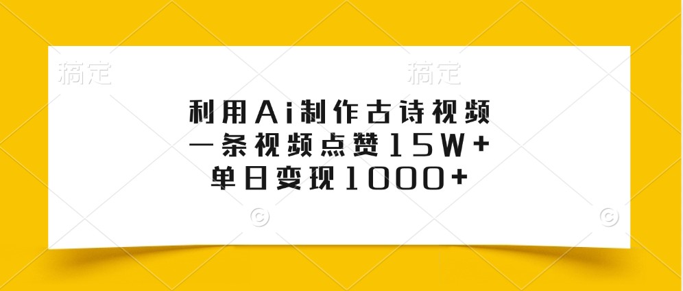 利用Ai制作古诗视频，一条视频点赞15W+，单日变现1000+-揽颜居工坊