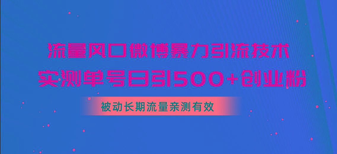 流量风口微博暴力引流技术，单号日引500+创业粉，被动长期流量-揽颜居工坊