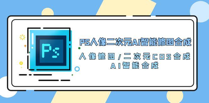 PS人像二次元AI智能修图 合成 人像修图/二次元 COS合成/AI 智能合成/100节-揽颜居工坊